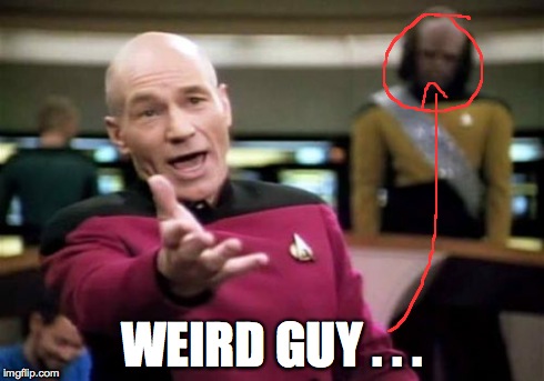 Picard Wtf Meme | WEIRD GUY . . . | image tagged in memes,picard wtf | made w/ Imgflip meme maker