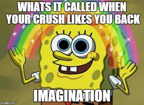 Imagination Spongebob Meme | WHATS IT CALLED WHEN YOUR CRUSH LIKES YOU BACK IMAGINATION | image tagged in memes,imagination spongebob | made w/ Imgflip meme maker