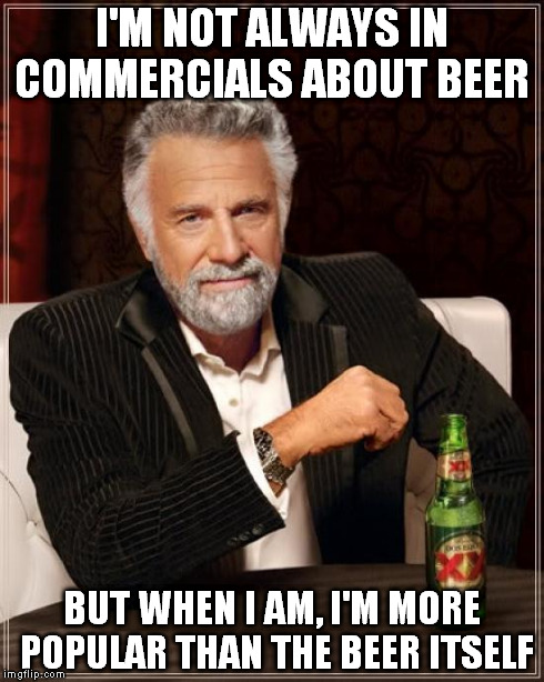 What About the Beer? | I'M NOT ALWAYS IN COMMERCIALS ABOUT BEER BUT WHEN I AM, I'M MORE POPULAR THAN THE BEER ITSELF | image tagged in memes,the most interesting man in the world | made w/ Imgflip meme maker