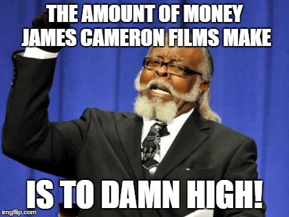 Too Damn High | THE AMOUNT OF MONEY JAMES CAMERON FILMS MAKE IS TO DAMN HIGH! | image tagged in memes,too damn high | made w/ Imgflip meme maker