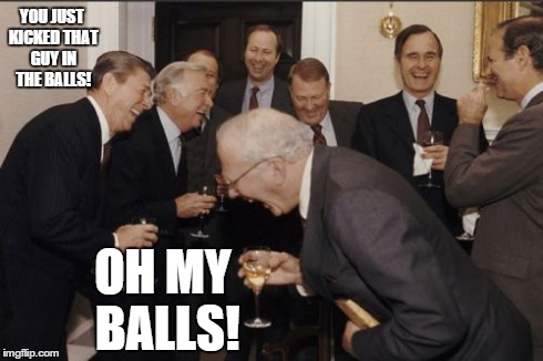 Laughing Men In Suits | YOU JUST KICKED THAT GUY IN THE BALLS! OH MY BALLS! | image tagged in memes,laughing men in suits | made w/ Imgflip meme maker