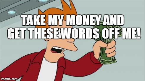 Shut Up And Take My Money Fry Meme | TAKE MY MONEY AND GET THESE WORDS OFF ME! | image tagged in memes,shut up and take my money fry | made w/ Imgflip meme maker