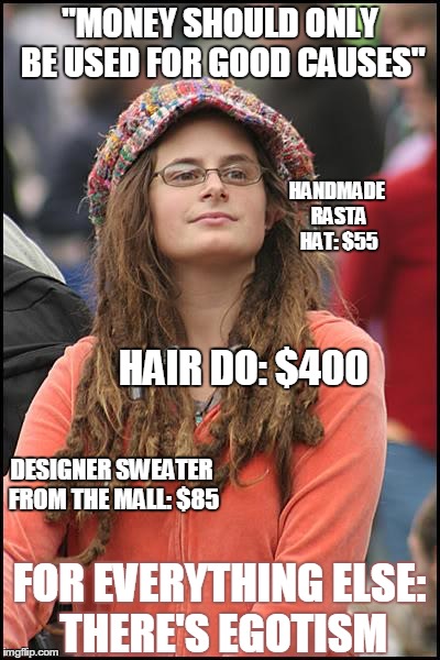 College Liberal Meme | "MONEY SHOULD ONLY BE USED FOR GOOD CAUSES" HAIR DO: $400 HANDMADE RASTA HAT: $55 DESIGNER SWEATER FROM THE MALL: $85 FOR EVERYTHING ELSE: T | image tagged in memes,college liberal | made w/ Imgflip meme maker
