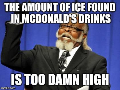 ripping off myself | THE AMOUNT OF ICE FOUND IN MCDONALD'S DRINKS IS TOO DAMN HIGH | image tagged in memes,too damn high | made w/ Imgflip meme maker