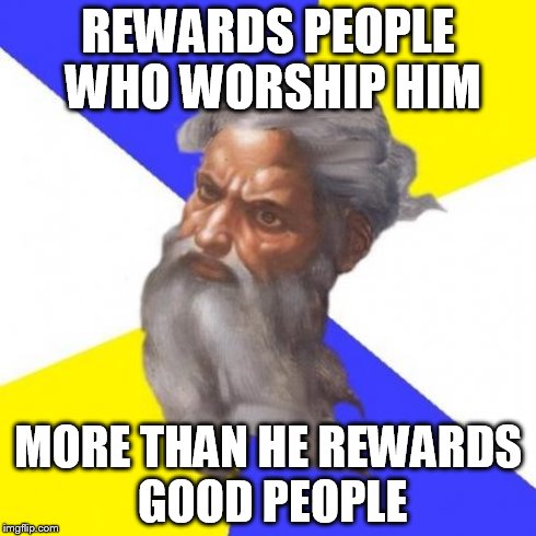 Who does God reward? | REWARDS PEOPLE WHO WORSHIP HIM MORE THAN HE REWARDS GOOD PEOPLE | image tagged in memes,advice god,AdviceAtheists | made w/ Imgflip meme maker