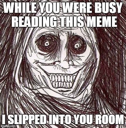 Unwanted House Guest | WHILE YOU WERE BUSY READING THIS MEME I SLIPPED INTO YOU ROOM | image tagged in memes,unwanted house guest | made w/ Imgflip meme maker