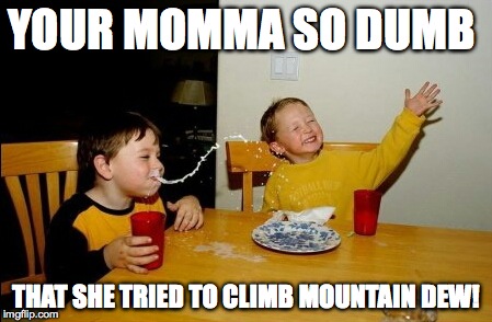 Yo Mamas So Fat | YOUR MOMMA SO DUMB THAT SHE TRIED TO CLIMB MOUNTAIN DEW! | image tagged in memes,yo mamas so fat | made w/ Imgflip meme maker