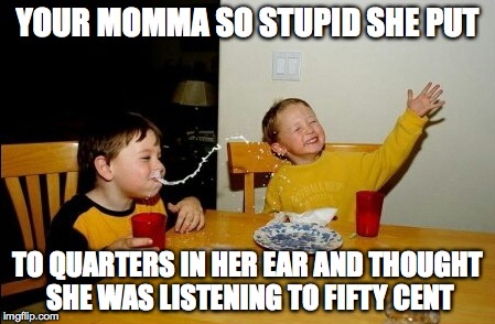 Yo Mamas So Fat Meme | YOUR MOMMA SO STUPID SHE PUT TO QUARTERS IN HER EAR AND THOUGHT SHE WAS LISTENING TO FIFTY CENT | image tagged in memes,yo mamas so fat | made w/ Imgflip meme maker