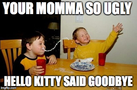 Yo Mamas So Fat | YOUR MOMMA SO UGLY HELLO KITTY SAID GOODBYE | image tagged in memes,yo mamas so fat | made w/ Imgflip meme maker
