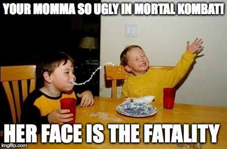 Yo Mamas So Fat | YOUR MOMMA SO UGLY IN MORTAL KOMBAT! HER FACE IS THE FATALITY | image tagged in memes,yo mamas so fat | made w/ Imgflip meme maker