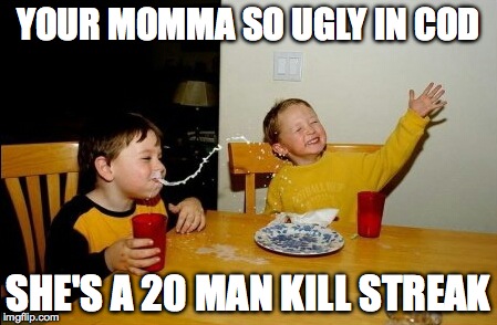 Yo Mamas So Fat | YOUR MOMMA SO UGLY IN COD SHE'S A 20 MAN KILL STREAK | image tagged in memes,yo mamas so fat | made w/ Imgflip meme maker