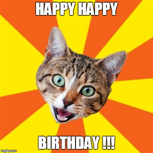 Bad Advice Cat | HAPPY HAPPY BIRTHDAY !!! | image tagged in memes,bad advice cat | made w/ Imgflip meme maker
