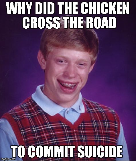 Bad Luck Brian | WHY DID THE CHICKEN CROSS THE ROAD TO COMMIT SUICIDE | image tagged in memes,bad luck brian | made w/ Imgflip meme maker