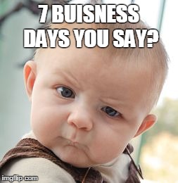 Skeptical Baby Meme | 7 BUISNESS DAYS YOU SAY? | image tagged in memes,skeptical baby | made w/ Imgflip meme maker