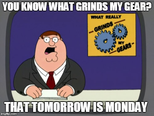 Peter Griffin News | YOU KNOW WHAT GRINDS MY GEAR? THAT TOMORROW IS MONDAY | image tagged in memes,peter griffin news | made w/ Imgflip meme maker