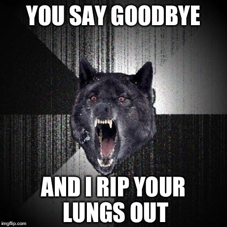 ... And I say hello? | YOU SAY GOODBYE AND I RIP YOUR LUNGS OUT | image tagged in memes,insanity wolf,beatles,funny | made w/ Imgflip meme maker