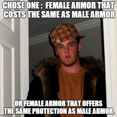 Scumbag Steve Meme | CHOSE ONE :  FEMALE ARMOR THAT COSTS THE SAME AS MALE ARMOR OR FEMALE ARMOR THAT OFFERS THE SAME PROTECTION AS MALE ARMOR. | image tagged in memes,scumbag steve,LARP | made w/ Imgflip meme maker