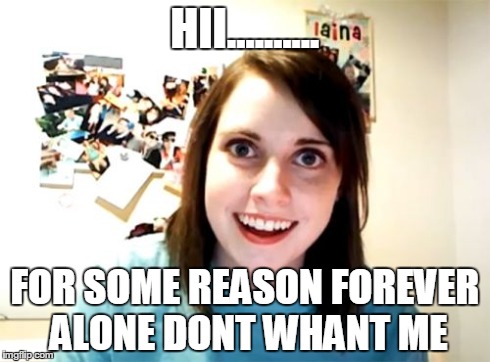 Overly Attached Girlfriend | HII.......... FOR SOME REASON FOREVER ALONE DONT WHANT ME | image tagged in memes,overly attached girlfriend | made w/ Imgflip meme maker
