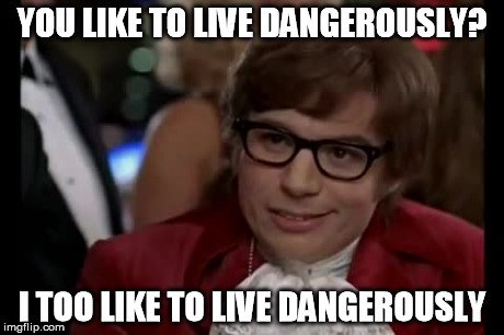 I Too Like To Live Dangerously | YOU LIKE TO LIVE DANGEROUSLY? I TOO LIKE TO LIVE DANGEROUSLY | image tagged in memes,i too like to live dangerously | made w/ Imgflip meme maker