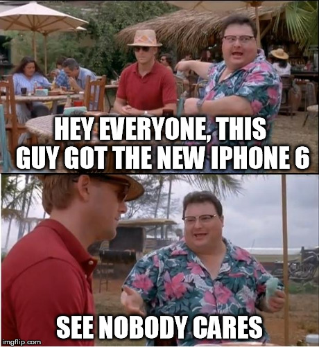 See Nobody Cares Meme | HEY EVERYONE, THIS GUY GOT THE NEW IPHONE 6 SEE NOBODY CARES | image tagged in memes,see nobody cares | made w/ Imgflip meme maker