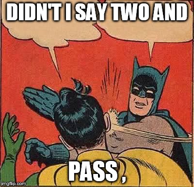 w0w | DIDN'T I SAY TWO AND PASS , | image tagged in memes,batman slapping robin | made w/ Imgflip meme maker