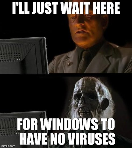 I'll Just Wait Here Meme | I'LL JUST WAIT HERE FOR WINDOWS TO HAVE NO VIRUSES | image tagged in memes,ill just wait here | made w/ Imgflip meme maker