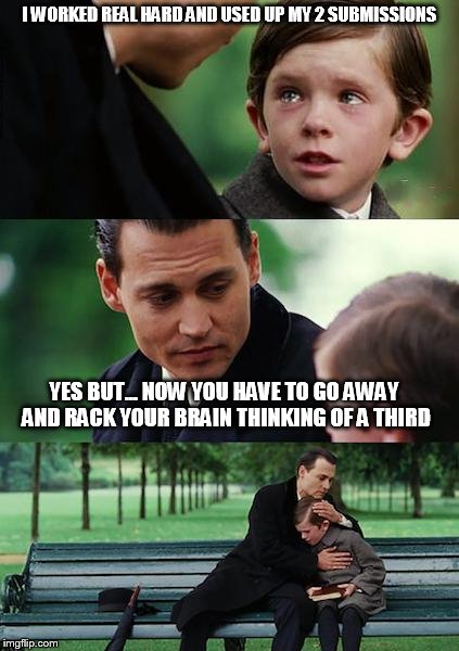 Finding Neverland | I WORKED REAL HARD AND USED UP MY 2 SUBMISSIONS YES BUT... NOW YOU HAVE TO GO AWAY AND RACK YOUR BRAIN THINKING OF A THIRD | image tagged in memes,finding neverland | made w/ Imgflip meme maker