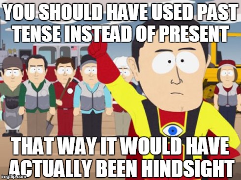 Captain Hindsight | YOU SHOULD HAVE USED PAST TENSE INSTEAD OF PRESENT THAT WAY IT WOULD HAVE ACTUALLY BEEN HINDSIGHT | image tagged in memes,captain hindsight | made w/ Imgflip meme maker