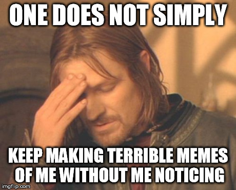 Upset about bad memes | ONE DOES NOT SIMPLY KEEP MAKING TERRIBLE MEMES OF ME WITHOUT ME NOTICING | image tagged in memes,frustrated boromir,one does not simply | made w/ Imgflip meme maker