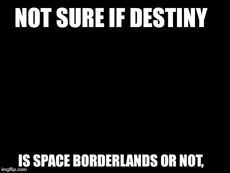 Futurama Fry Meme | NOT SURE IF DESTINY IS SPACE BORDERLANDS OR NOT, | image tagged in memes,futurama fry | made w/ Imgflip meme maker