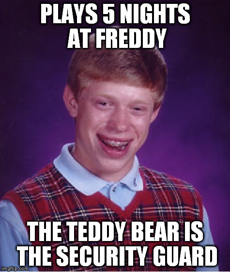 Bad Luck Brian Meme | PLAYS 5 NIGHTS AT FREDDY THE TEDDY BEAR IS THE SECURITY GUARD | image tagged in memes,bad luck brian | made w/ Imgflip meme maker