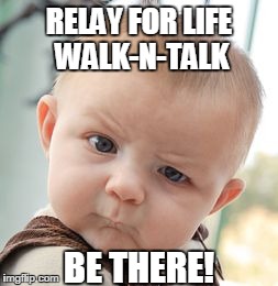 Skeptical Baby Meme | RELAY FOR LIFE WALK-N-TALK BE THERE! | image tagged in memes,skeptical baby | made w/ Imgflip meme maker