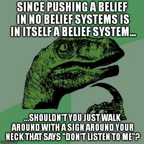 Philosoraptor Meme | SINCE PUSHING A BELIEF IN NO BELIEF SYSTEMS IS IN ITSELF A BELIEF SYSTEM... ...SHOULDN'T YOU JUST WALK AROUND WITH A SIGN AROUND YOUR NECK T | image tagged in memes,philosoraptor | made w/ Imgflip meme maker