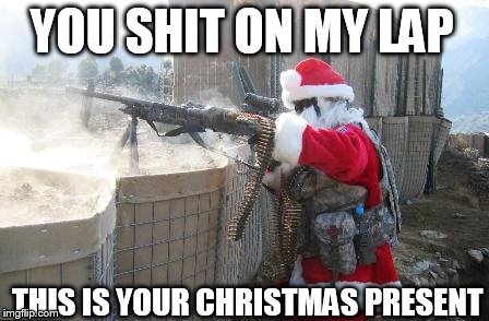 Hohoho Meme | YOU SHIT ON MY LAP THIS IS YOUR CHRISTMAS PRESENT | image tagged in memes,hohoho | made w/ Imgflip meme maker