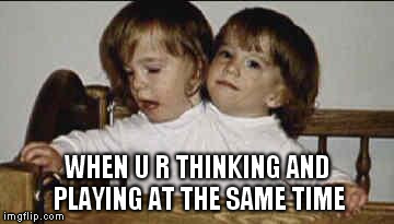 WHEN U R THINKING AND PLAYING AT THE SAME TIME | image tagged in many a two ideas girl | made w/ Imgflip meme maker