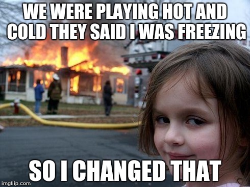 Disaster Girl Meme | WE WERE PLAYING HOT AND COLD
THEY SAID I WAS FREEZING SO I CHANGED THAT | image tagged in memes,disaster girl | made w/ Imgflip meme maker