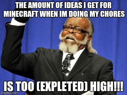 Too Damn High Meme | THE AMOUNT OF IDEAS I GET FOR MINECRAFT WHEN IM DOING MY CHORES IS TOO (EXPLETED) HIGH!!! | image tagged in memes,too damn high | made w/ Imgflip meme maker