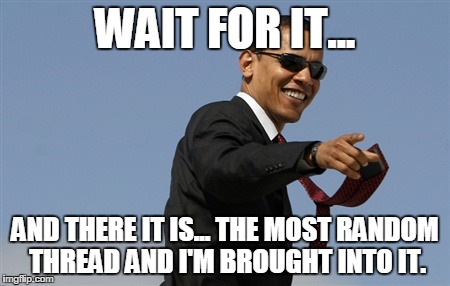 Cool Obama | WAIT FOR IT... AND THERE IT IS... THE MOST RANDOM THREAD AND I'M BROUGHT INTO IT. | image tagged in memes,cool obama | made w/ Imgflip meme maker