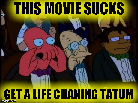 You Should Feel Bad Zoidberg | THIS MOVIE SUCKS GET A LIFE CHANING TATUM | image tagged in memes,you should feel bad zoidberg | made w/ Imgflip meme maker