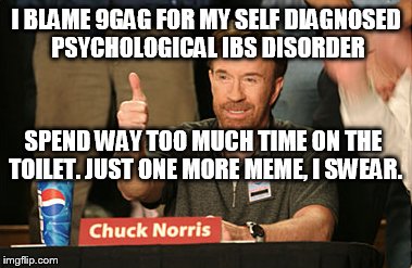 Chuck Norris Approves | I BLAME 9GAG FOR MY SELF DIAGNOSED PSYCHOLOGICAL IBS DISORDER SPEND WAY TOO MUCH TIME ON THE TOILET. JUST ONE MORE MEME, I SWEAR. | image tagged in memes,chuck norris approves | made w/ Imgflip meme maker