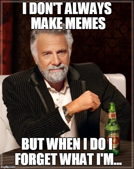 The Most Interesting Man In The World Meme | I DON'T ALWAYS MAKE MEMES BUT WHEN I DO I FORGET WHAT I'M... | image tagged in memes,the most interesting man in the world | made w/ Imgflip meme maker