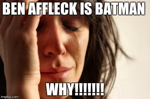 First World Problems Meme | BEN AFFLECK IS BATMAN WHY!!!!!!! | image tagged in memes,first world problems | made w/ Imgflip meme maker