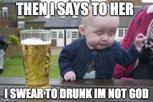 Drunk Baby | THEN I SAYS TO HER I SWEAR TO DRUNK IM NOT GOD | image tagged in memes,drunk baby | made w/ Imgflip meme maker