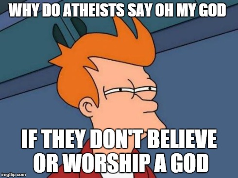 Futurama Fry | WHY DO ATHEISTS SAY OH MY GOD IF THEY DON'T BELIEVE OR WORSHIP A GOD | image tagged in memes,futurama fry | made w/ Imgflip meme maker