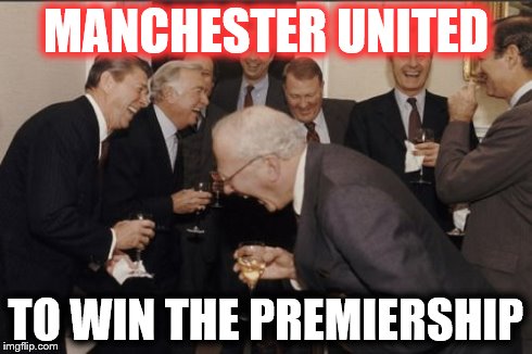 Laughing Men In Suits | MANCHESTER UNITED TO WIN THE PREMIERSHIP | image tagged in memes,laughing men in suits | made w/ Imgflip meme maker