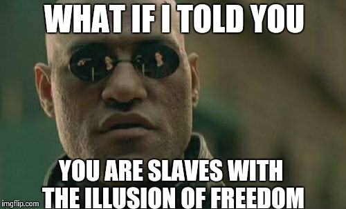 Matrix Morpheus | WHAT IF I TOLD YOU YOU ARE SLAVES WITH THE ILLUSION OF FREEDOM | image tagged in memes,matrix morpheus | made w/ Imgflip meme maker