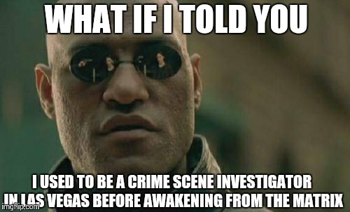 Matrix Morpheus | WHAT IF I TOLD YOU I USED TO BE A CRIME SCENE INVESTIGATOR IN LAS VEGAS BEFORE AWAKENING FROM THE MATRIX | image tagged in memes,matrix morpheus | made w/ Imgflip meme maker