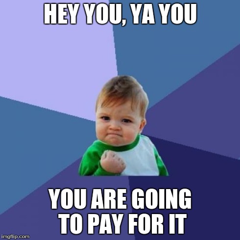 Success Kid | HEY YOU, YA YOU YOU ARE GOING TO PAY FOR IT | image tagged in memes,success kid | made w/ Imgflip meme maker