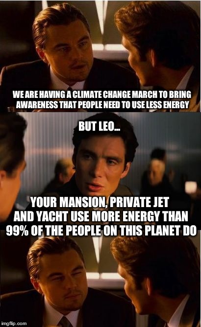 Inception | WE ARE HAVING A CLIMATE CHANGE MARCH TO BRING AWARENESS THAT PEOPLE NEED TO USE LESS ENERGY BUT LEO... YOUR MANSION, PRIVATE JET AND YACHT U | image tagged in memes,inception | made w/ Imgflip meme maker