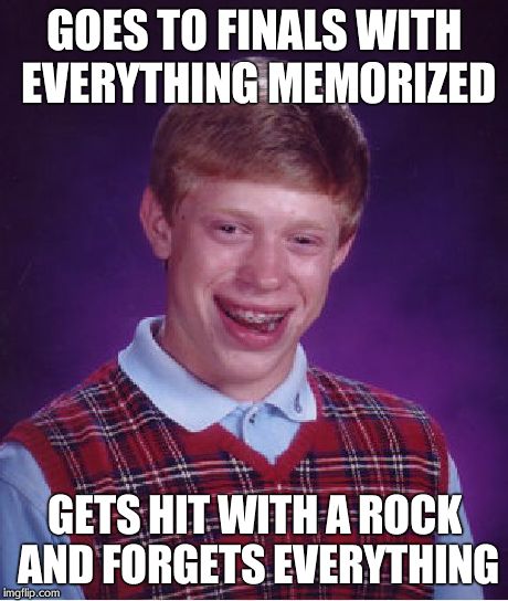 Bad Luck Brian | GOES TO FINALS WITH EVERYTHING MEMORIZED GETS HIT WITH A ROCK AND FORGETS EVERYTHING | image tagged in memes,bad luck brian | made w/ Imgflip meme maker